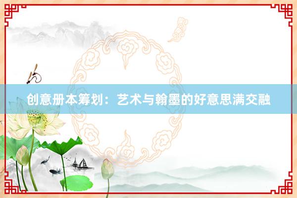 创意册本筹划：艺术与翰墨的好意思满交融