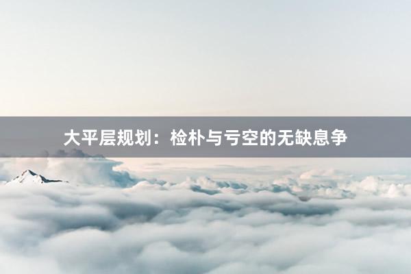大平层规划：检朴与亏空的无缺息争