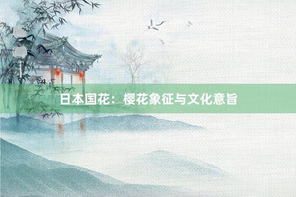 日本国花：樱花象征与文化意旨
