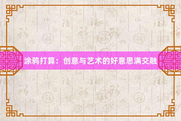 涂鸦打算：创意与艺术的好意思满交融