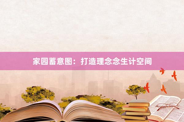 家园蓄意图:打造理念念生计空间