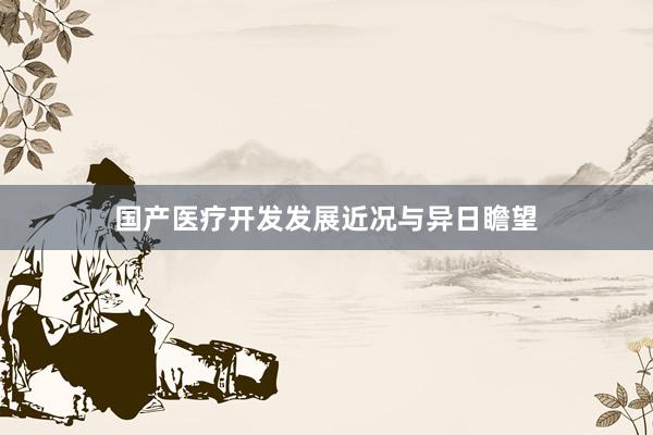国产医疗开发发展近况与异日瞻望