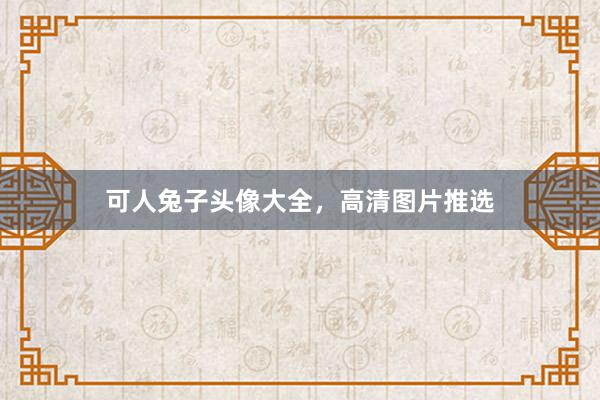 可人兔子头像大全，高清图片推选