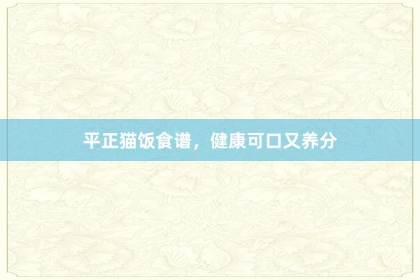 平正猫饭食谱，健康可口又养分
