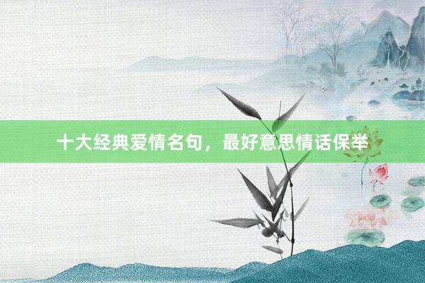 十大经典爱情名句，最好意思情话保举